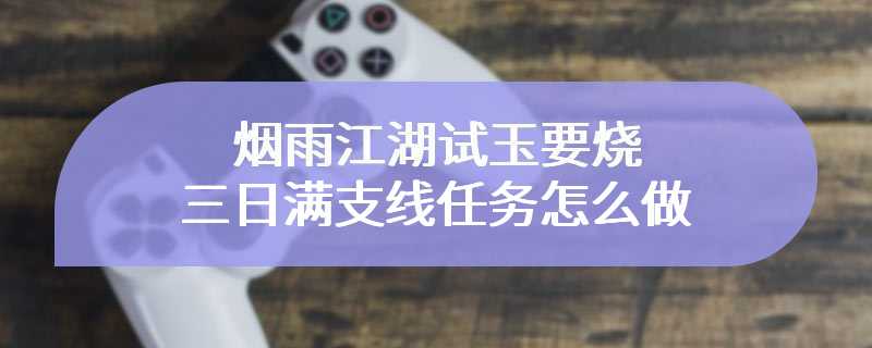 烟雨江湖试玉要烧三日满支线任务怎么做