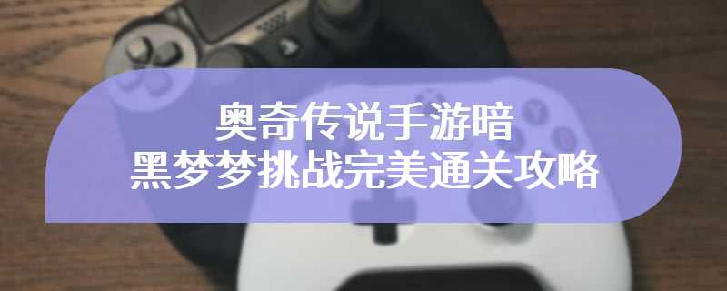 奥奇传说手游暗黑梦梦挑战完美通关攻略