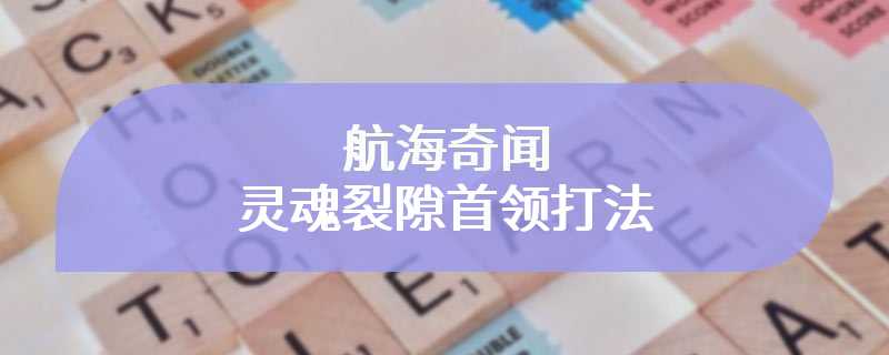 航海奇闻灵魂裂隙首领打法