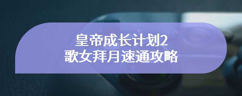 皇帝成长计划2歌女拜月速通攻略