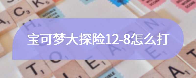 宝可梦大探险12-8怎么打