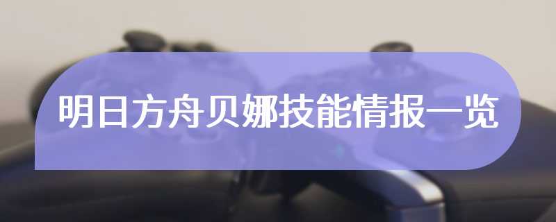 明日方舟贝娜技能情报一览