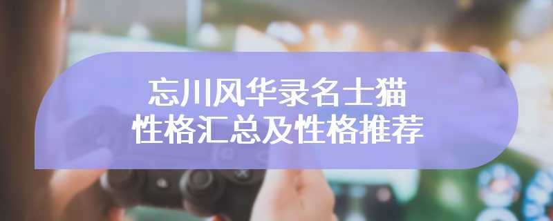 忘川风华录名士猫性格汇总及性格推荐