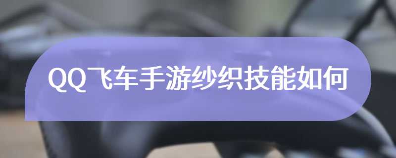 QQ飞车手游纱织技能如何