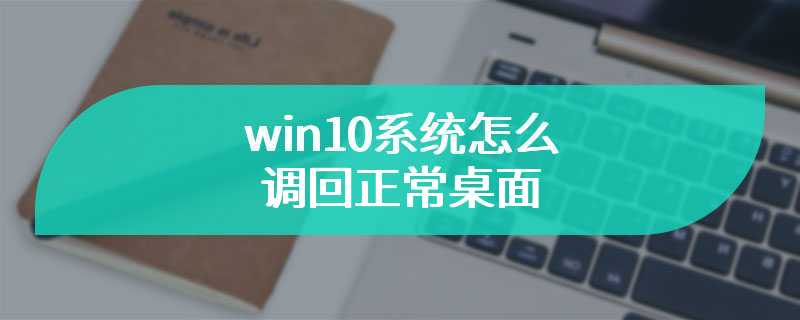 win10系统怎么调回正常桌面