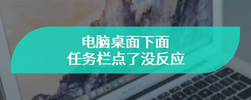 电脑桌面下面任务栏点了没反应