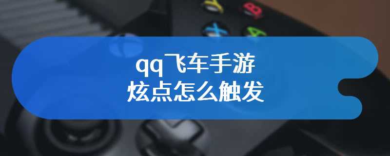 qq飞车手游炫点怎么触发