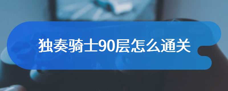 独奏骑士90层怎么通关