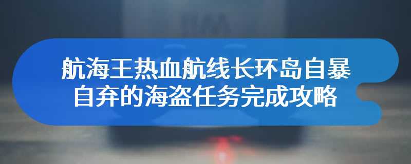 航海王热血航线长环岛自暴自弃的海盗任务完成攻略