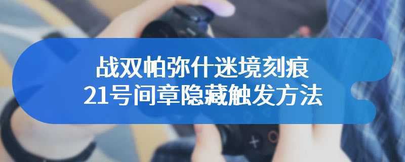 战双帕弥什迷境刻痕21号间章隐藏触发方法