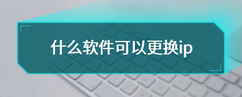 什么软件可以更换ip