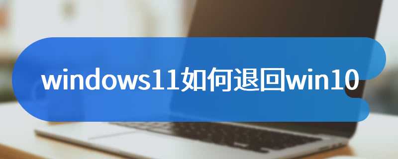 windows11如何退回win10