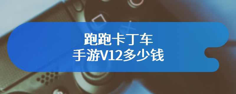 跑跑卡丁车手游V12多少钱