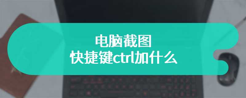 电脑截图快捷键ctrl加什么