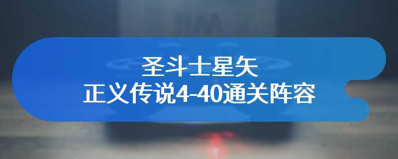 圣斗士星矢正义传说4-40通关阵容