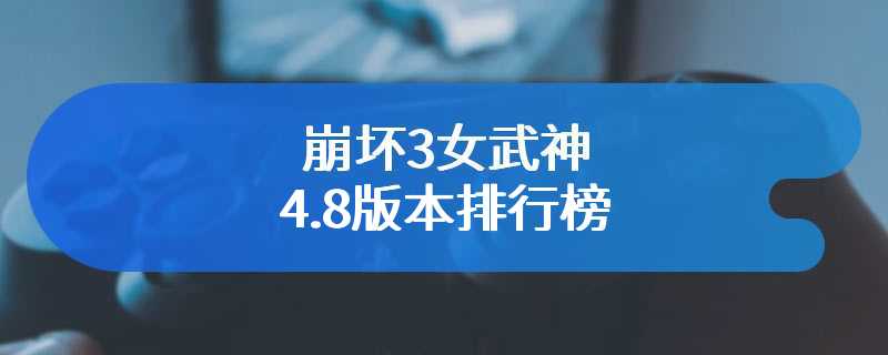 崩坏3女武神4.8版本排行榜