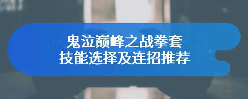 鬼泣巅峰之战拳套技能选择及连招推荐