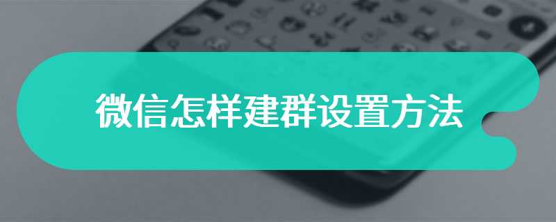 微信怎样建群设置方法