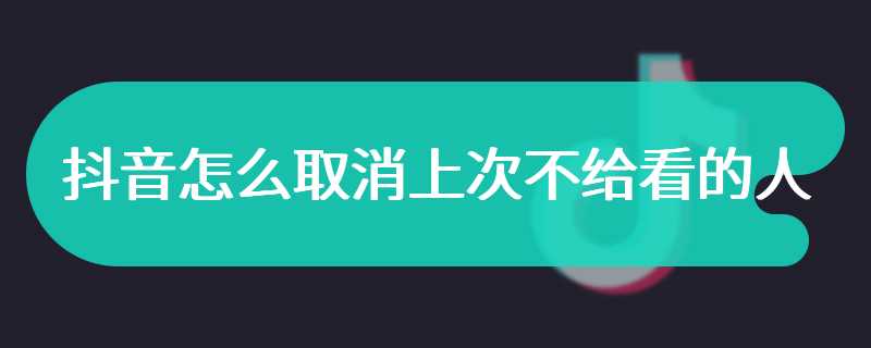 抖音怎么取消上次不给看的人