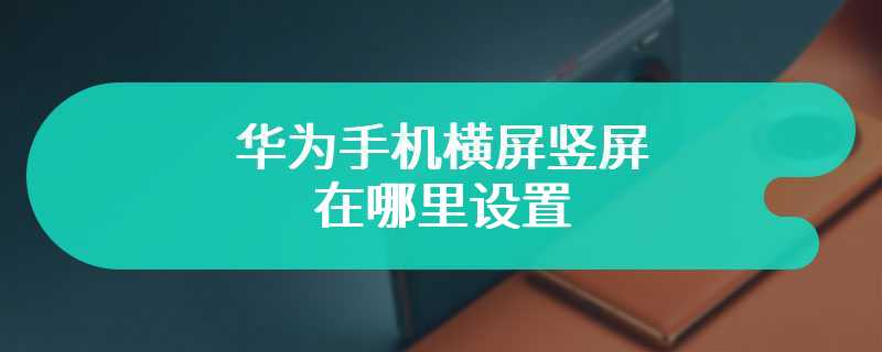 华为手机横屏竖屏在哪里设置