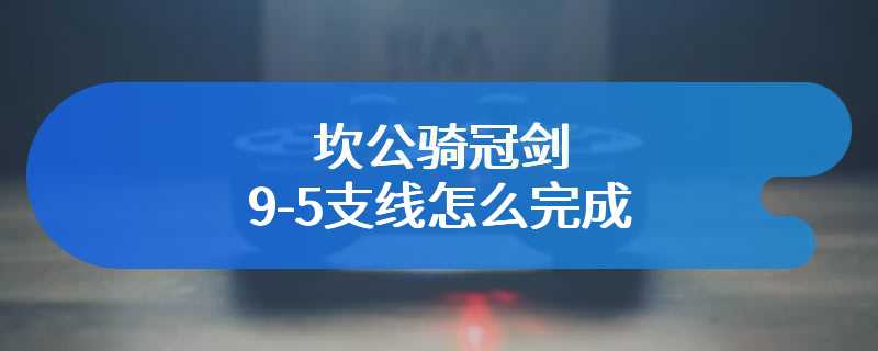 坎公骑冠剑9-5支线怎么完成