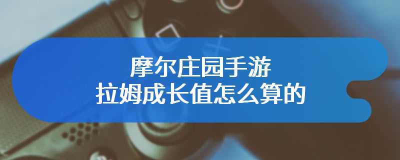 摩尔庄园手游拉姆成长值怎么算的