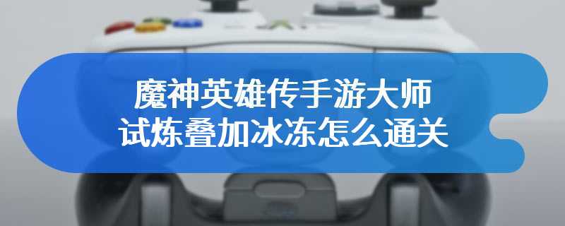 魔神英雄传手游大师试炼叠加冰冻怎么通关