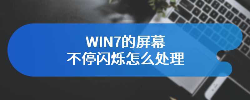 WIN7的屏幕不停闪烁怎么处理