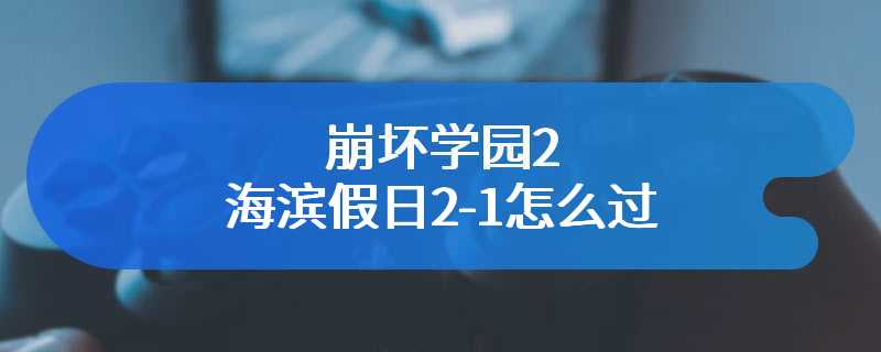 崩坏学园2海滨假日2-1怎么过