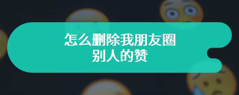 怎么删除我朋友圈别人的赞