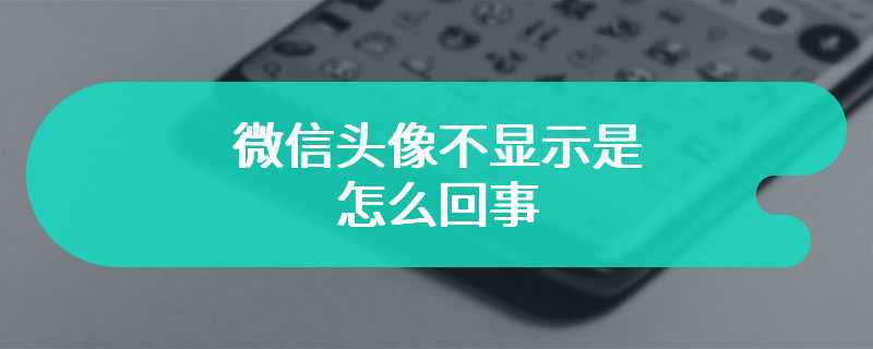 微信头像不显示是怎么回事