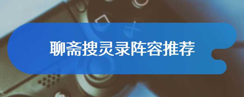 聊斋搜灵录阵容推荐