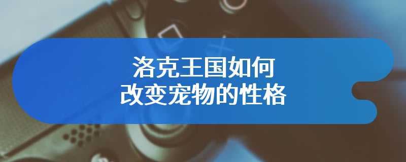 洛克王国如何改变宠物的性格