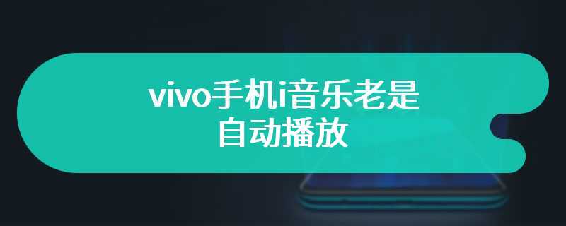 vivo手机i音乐老是自动播放