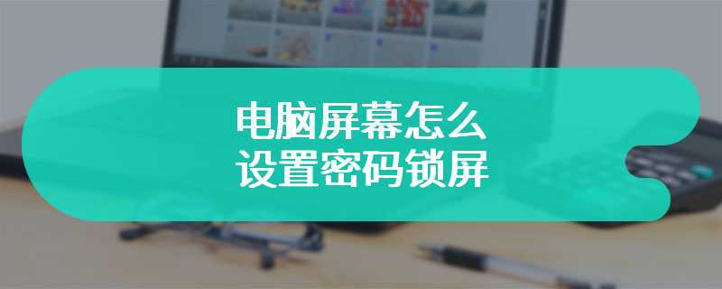 电脑屏幕怎么设置密码锁屏