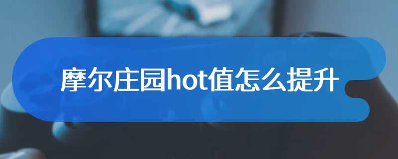 摩尔庄园hot值怎么提升