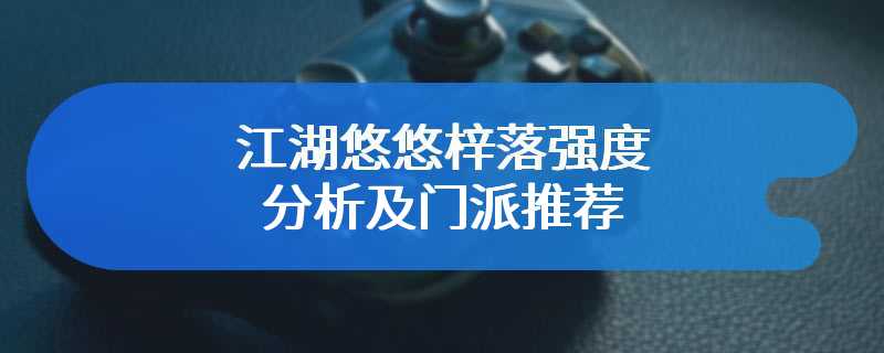 江湖悠悠梓落强度分析及门派推荐