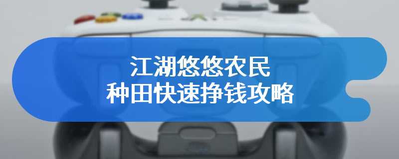 江湖悠悠农民种田快速挣钱攻略