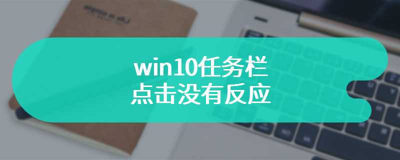 win10任务栏点击没有反应