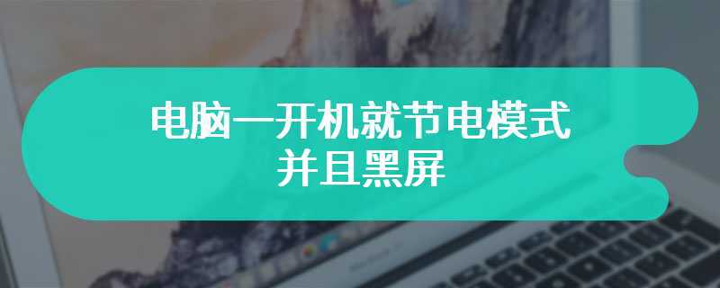 电脑一开机就节电模式并且黑屏