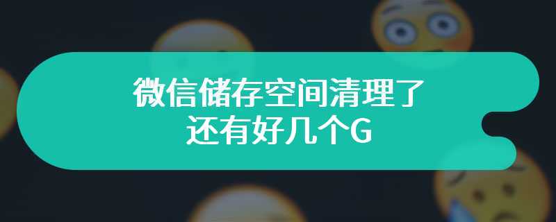 微信储存空间清理了还有好几个G