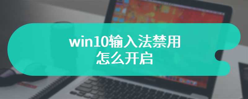 win10输入法禁用怎么开启