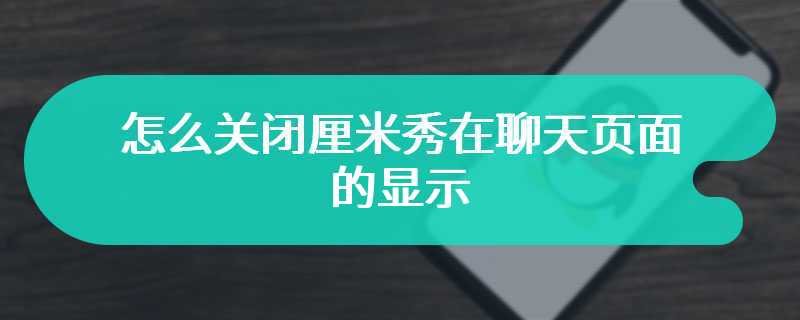 怎么关闭厘米秀在聊天页面的显示