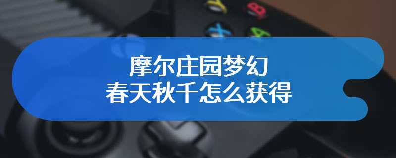 摩尔庄园梦幻春天秋千怎么获得