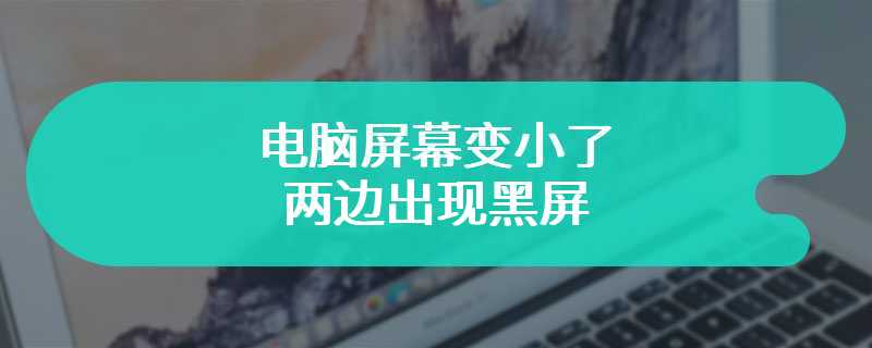 电脑屏幕变小了 两边出现黑屏