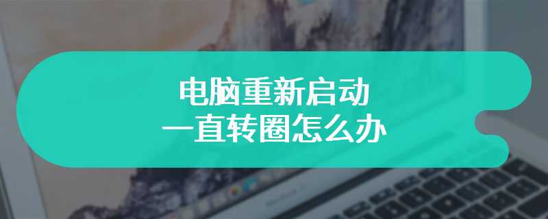 电脑重新启动一直转圈怎么办