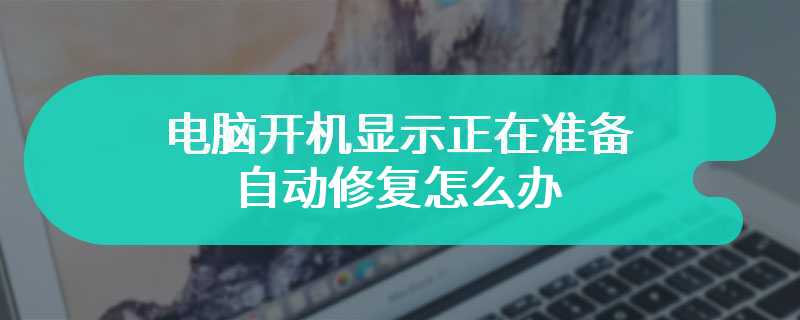 电脑开机显示正在准备自动修复怎么办