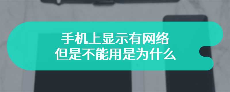 手机上显示有网络但是不能用是为什么