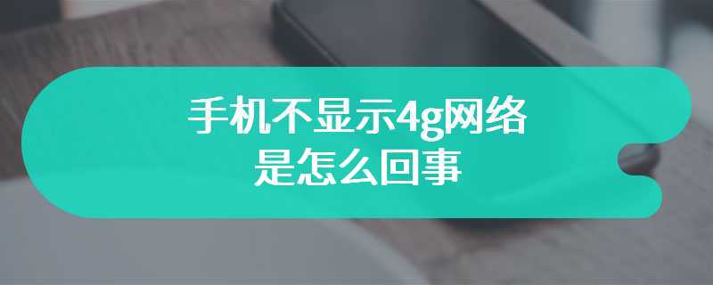 手机不显示4g网络是怎么回事