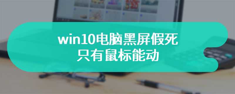 win10电脑黑屏假死只有鼠标能动